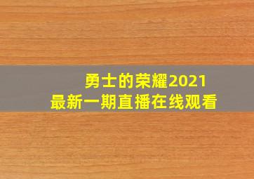 勇士的荣耀2021最新一期直播在线观看