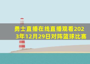 勇士直播在线直播观看2023年12月29日对阵篮球比赛