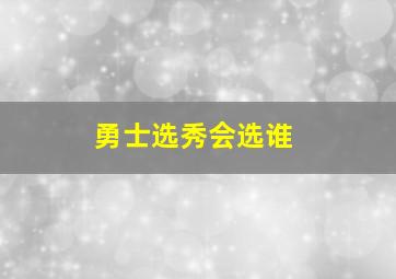 勇士选秀会选谁