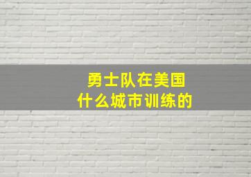 勇士队在美国什么城市训练的