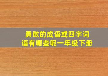 勇敢的成语或四字词语有哪些呢一年级下册