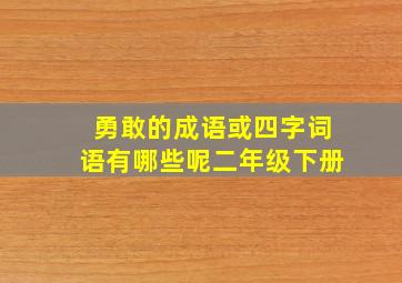 勇敢的成语或四字词语有哪些呢二年级下册