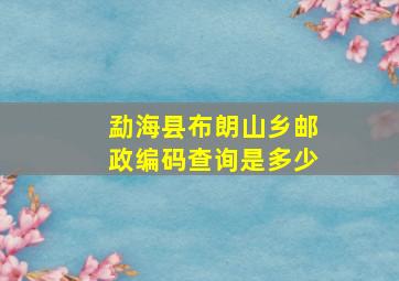 勐海县布朗山乡邮政编码查询是多少