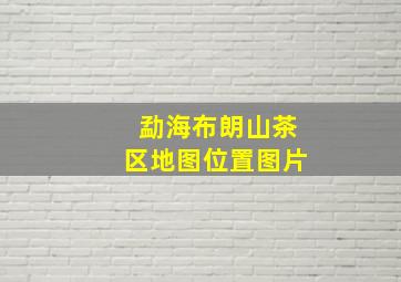 勐海布朗山茶区地图位置图片