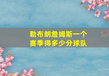 勒布朗詹姆斯一个赛季得多少分球队