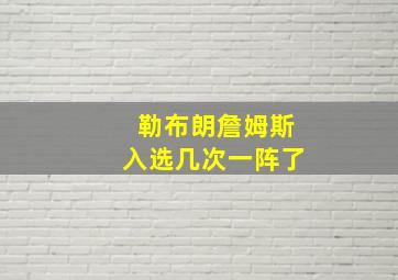 勒布朗詹姆斯入选几次一阵了