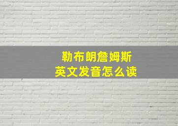 勒布朗詹姆斯英文发音怎么读