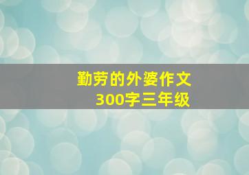 勤劳的外婆作文300字三年级