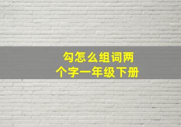 勾怎么组词两个字一年级下册