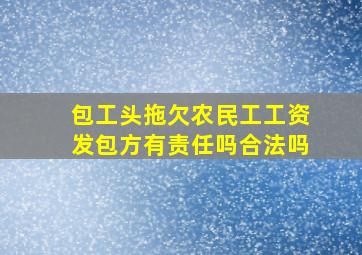 包工头拖欠农民工工资发包方有责任吗合法吗