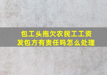 包工头拖欠农民工工资发包方有责任吗怎么处理