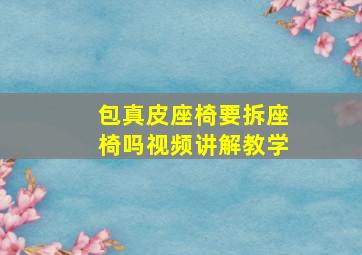 包真皮座椅要拆座椅吗视频讲解教学