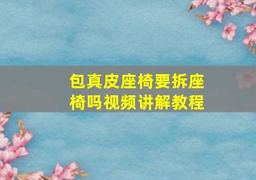 包真皮座椅要拆座椅吗视频讲解教程