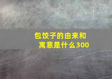 包饺子的由来和寓意是什么300