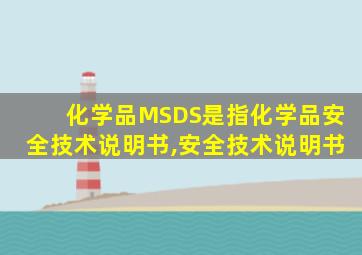 化学品MSDS是指化学品安全技术说明书,安全技术说明书