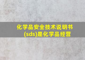 化学品安全技术说明书(sds)是化学品经营