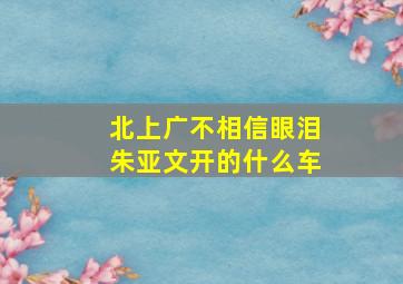 北上广不相信眼泪朱亚文开的什么车