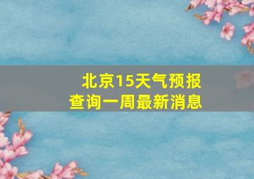 北京15天气预报查询一周最新消息