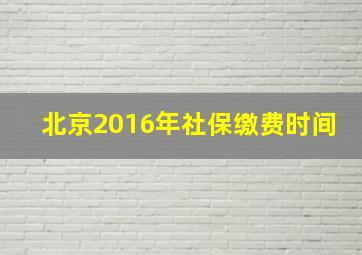 北京2016年社保缴费时间