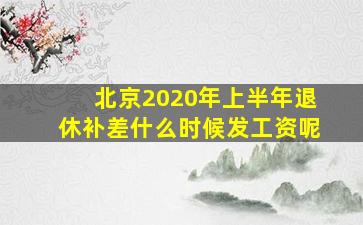 北京2020年上半年退休补差什么时候发工资呢