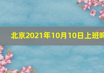 北京2021年10月10日上班吗