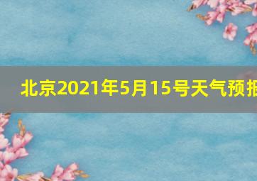 北京2021年5月15号天气预报