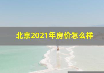 北京2021年房价怎么样