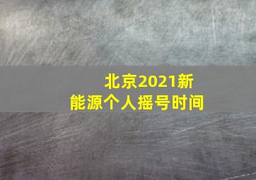 北京2021新能源个人摇号时间