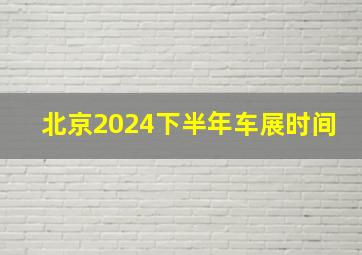 北京2024下半年车展时间