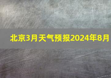 北京3月天气预报2024年8月