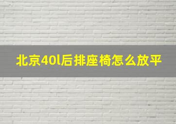 北京40l后排座椅怎么放平