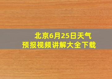 北京6月25日天气预报视频讲解大全下载