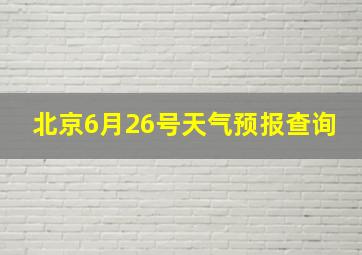 北京6月26号天气预报查询