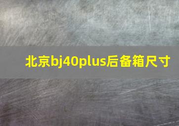 北京bj40plus后备箱尺寸