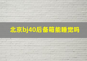 北京bj40后备箱能睡觉吗