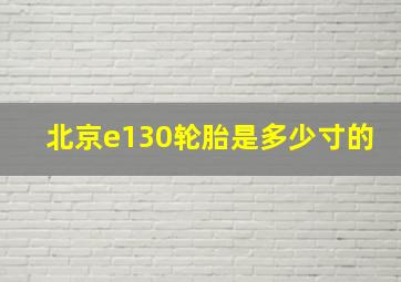 北京e130轮胎是多少寸的