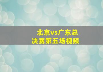 北京vs广东总决赛第五场视频