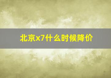 北京x7什么时候降价