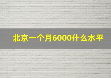 北京一个月6000什么水平