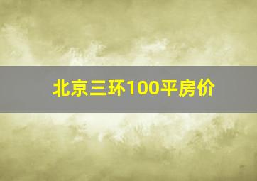 北京三环100平房价