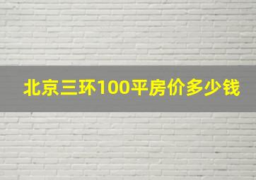 北京三环100平房价多少钱