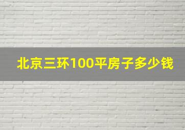 北京三环100平房子多少钱