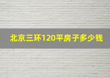 北京三环120平房子多少钱