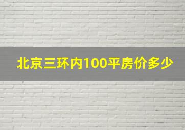 北京三环内100平房价多少