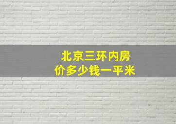 北京三环内房价多少钱一平米