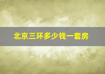 北京三环多少钱一套房