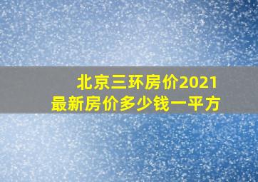 北京三环房价2021最新房价多少钱一平方