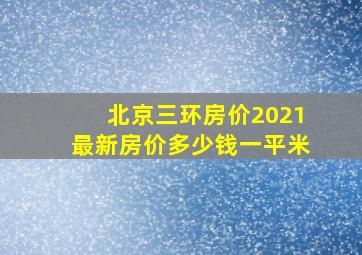 北京三环房价2021最新房价多少钱一平米