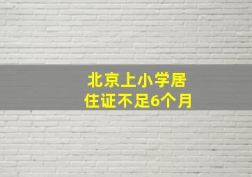 北京上小学居住证不足6个月