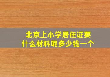 北京上小学居住证要什么材料呢多少钱一个